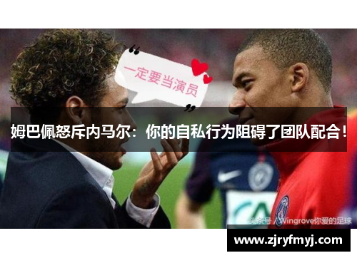 姆巴佩怒斥内马尔：你的自私行为阻碍了团队配合！