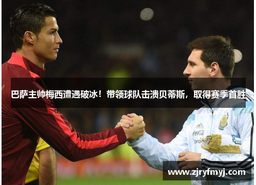巴萨主帅梅西遭遇破冰！带领球队击溃贝蒂斯，取得赛季首胜